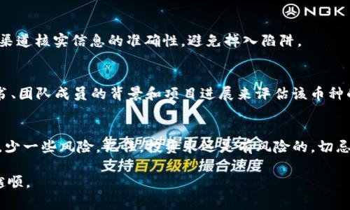   TP钱包新币查找专家独家秘诀！ / 
 guanjianci TP钱包, 新币, 查找方法 /guanjianci 

什么是TP钱包？
说到TP钱包，很多小伙伴可能第一反应是“这是什么东西？”就让我给你普及一下。TP钱包是一款非常实用的数字货币钱包，支持各种主流币种的存储和交易。既然大家对数字货币行业的关注度越来越高，有效管理自己的资产就显得尤其重要。而TP钱包凭借其安全性和便捷性，受到越来越多人的青睐。

为什么要找新币？
新币这个词越来越多地出现在大家的视野中，你可能会问，“为什么我要找新币呢？”其实，新币往往代表着投资机会。有时候新上市的币种可能会有很大的升值空间，当然，也相应伴随着高风险。像是一些知名的币种   比如比特币、以太坊，刚出来的时候也是一文不值。可是时间证明了它们的价值。如果你想在数字货币投资中占得先机，及时发现新币就是一个很重要的环节。

TP钱包如何查找新币？独家秘诀分享
那么，问题来了，TP钱包到底要怎样查找新币呢？这里给大家分享几条独家的秘诀，让你轻松实践！

h41. 仔细浏览TP钱包的首页/h4
首先，打开TP钱包，看看首页。通常情况下，钱包会有最新币种的推荐和展示。这个地方相当于是你的黄金宝藏，能够第一时间告诉你哪些新币已经上线。你可以通过这些信息来判断是否值得关注。

h42. 加入相关社群/h4
其次，加入一些相关的社群，尤其是微信群和Telegram群。很多时候，圈内的朋友会提前分享一些新币的信息。你也可以通过这些社群了解到更多业内的动态，以及一些关于币种的分析和讨论。说实话，很多项目都是在社区里讨论中才得到曝光的，你懂的。

h43. 关注币圈资讯网站/h4
除了社交媒体，币圈的一些资讯网站也时常会发布新币的消息。比方说，有些网站专注于新币的评测和分析，你可以定期去看看。这样一来，你也能了解到新币的Launch信息和市场动态，做出更明智的投资决策。

h44. 使用币种跟踪工具/h4
有些工具专门用来跟踪新币和市场动向，比如CoinMarketCap和CoinGecko等。这些平台上会有新币的上线信息和详细数据，帮助你在短时间内掌握最新的市场动态，真是太方便了！

h45. 不要轻信投资社交媒体的“内幕消息”/h4
大家都知道，现在的网络上充斥着各种信息，很多都是夸大其词的“内幕消息”。所以一定要保持警惕，不要轻易相信那些天上掉馅饼的说法。你要学会甄别，通过多方渠道核实信息的准确性，避免掉入陷阱。

其它需关注的因素
说真的，在关注新币的同时，你还得对币的项目方进行一定的调查。很多新币可能会有美好的蓝图和愿景，但真正的落地执行才是最关键的。你可以通过检索其白皮书、团队成员的背景和项目进展来评估该币种的可信度。

总结
总的来说，找新币的过程其实并没有想象中那么复杂，TP钱包也提供了相应的功能来帮助你进行查询。希望以上的独家秘诀能帮助你在新币投资的路上多一些收益，少一些风险。记住，投资永远是有风险的，切忌盲目跟风。希望大家都能在这个数字货币的世界里找到自己的机会，收获满意的回报！

那么，再次强调，做好信息的把控和判断至关重要。希望你在TP钱包上找到自己心仪的新币，白富美和高富帅双双抱回家，哈哈，开个玩笑！希望大家的投资之路越走越顺。