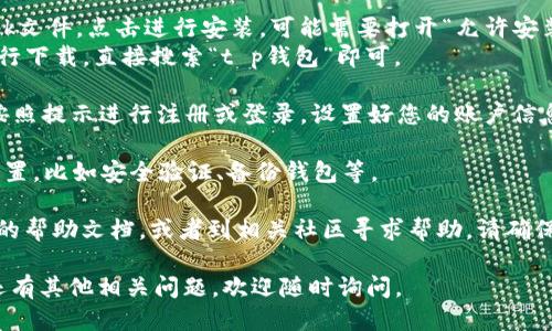 要下载t p钱包，您可以按照以下步骤进行：

1. **访问官方网站**：打开浏览器，输入t p钱包的官方网站地址，通常官网会提供下载链接。确保访问的是官方渠道，以避免下载到假冒版。

2. **选择适合的版本**：在网站上，选择适合您设备的版本。t p钱包通常会针对不同操作系统（如安卓、iOS、Windows等）提供不同的下载链接。

3. **点击下载**：找到下载按钮，点击后，系统会开始下载应用程序的安装包。

4. **安装应用**：
   - 在安卓设备上，下载完成后，找到下载的apk文件，点击进行安装。可能需要打开“允许安装未知来源应用”的选项。
   - 在iOS设备上，通常需要通过App Store进行下载，直接搜索“t p钱包”即可。

5. **注册或登录**：安装完成后，打开t p钱包，按照提示进行注册或登录，设置好您的账户信息。

6. **完成设置**：按照应用的引导完成必要的设置，比如安全验证、备份钱包等。

如果在下载过程中遇到任何问题，建议查阅官网的帮助文档，或者到相关社区寻求帮助。请确保使用安全的网络进行下载，防止信息泄露。

希望这些步骤能帮助您顺利下载t p钱包！如果还有其他相关问题，欢迎随时询问。
