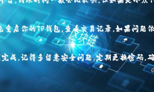 在TP钱包绑定地址后提币的步骤相对简单，但为了确保你顺利完成这一步，我为你详细解释一下流程。下面是一些步骤和注意事项。

1. 确保账户信息安全
在进行任何操作之前，确保你的TP钱包和绑定的地址都是安全的。这意味着你应该使用强密码，并定期检查你的交易记录。说真的，网络安全问题真的不能掉以轻心。

2. 查看钱包余额
打开你的TP钱包，查看你的余额是否足够进行提币。提币时需要足够的资产来支付交易手续费，尤其是在网络拥堵的情况下，手续费可能会上升。

3. 进行提币准备
有些用户可能会忘记这一步，确保你已经绑定了提款地址。如果你还没有绑定地址，你需要先添加一个。框框里填入正确的地址，不然可是会损失资产的哦。

4. 开始提币操作
在TP钱包里寻找“提币”或“提现”选项。输入你要提取的金额和你绑定的地址。这一步一定要确认地址的准确性，错一字就可能导致资产永久丢失，懂的吧？

5. 验证与确认
许多钱包在提币的时候会要求你进行二次验证，比如输入密码或进行其他身份验证。这是为了保护你的资金安全，因此不要觉得麻烦，认真对待就好。

6. 等待区块确认
提币请求提交后，不要急，通常会需要一些时间来确认交易。在这个过程中，你可以在TP钱包内查看交易状态，确认它是否已经被区块链网络所处理。

7. 检查提币到账情况
最后，等待资金到达你的提币地址。如果你使用的是一些主流的交易所或者平台，到账时间一般会比较快，但如果是小众代币，可能需要一些时间。保持耐心，等到账了再高兴，从容应对。

8. 遇到问题该怎么办
如果在提币过程中遇到问题，比如金额没有到账，或者操作错误，不要慌。首先重启你的TP钱包，查看交易记录。如果问题依然存在，可以联系TP钱包的客服或查阅官方FAQ，通常他们都有详细的解答。

9. 总结与建议
提币的过程其实并不复杂，只要按照上述步骤操作，耐心一点，一般都能顺利完成。记得多留意安全问题，定期更换密码，确保你的资产安全。希望这些信息对你有帮助，以后提币顺利！

如果你还有其他关于TP钱包的问题，欢迎随时问我哦！