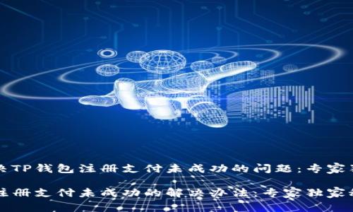 如何解决TP钱包注册支付未成功的问题：专家独家秘笈

TP钱包注册支付未成功的解决办法：专家独家秘笈