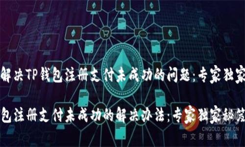 如何解决TP钱包注册支付未成功的问题：专家独家秘笈

TP钱包注册支付未成功的解决办法：专家独家秘笈