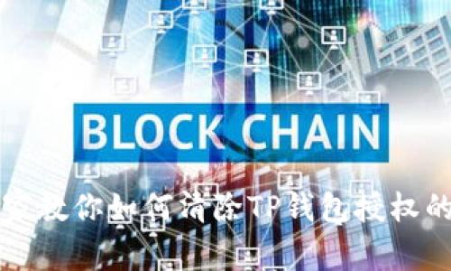 bianot专家教你如何清除TP钱包授权的独家秘诀