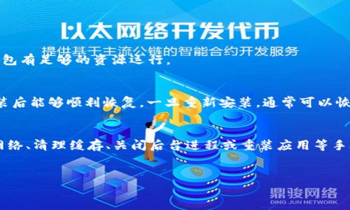 tt p钱包闪退打不开？看看这些解决办法！/t

t p钱包, 闪退, 手机支付/guanjianci

前言
说真的，现代生活中，支付方式的便捷性是我们每个人都非常关注的，尤其是移动支付的兴起，像t p钱包这样的app，已经成为了我们生活中不可或缺的一部分。然而，很多用户却遇到了t p钱包闪退或打不开的问题，这让人感到非常烦恼。接下来，我们就来深入探讨一下可能的原因和解决措施，帮助大家解决这一难题。

一、什么是t p钱包？
t p钱包是一款非常流行的移动支付工具，它不仅方便我们进行日常消费，还提供了一些小额信贷、理财等服务。用户只需在手机上下载并注册账号，就能够随时随地进行在线支付、转账、查账等。听起来是不是很方便？但是，如果t p钱包突然闪退或无法打开，那可就让人抓狂了。

二、t p钱包闪退或打不开的常见原因
在找到解决办法之前，了解一下导致t p钱包闪退、打不开的常见原因是很有必要的。下面列出了一些可能的原因：
ul
    listrong应用版本过旧：/strong有时候，我们的t p钱包没有及时更新，这样就可能出现不兼容的情况，从而导致闪退。/li
    listrong手机系统不兼容：/strong如果你的手机系统版本太旧或者不支持最新的t p钱包版本，也可能会发生此类问题。/li
    listrong网络问题：/strong网络不稳定也是导致应用故障的一大因素，你的t p钱包可能需要一个良好的网络环境才能正常运行。/li
    listrong缓存问题：/strong长时间不清理缓存可能会导致应用运行不畅，出现闪退的情况。/li
    listrong后台进程冲突：/strong有时候，其他应用在后台运行也可能与t p钱包产生冲突，导致闪退。/li
/ul

三、解决办法一：更新应用程序
首先，检查你的t p钱包是否是最新版本。打开手机应用商店，搜索t p钱包，看看是否有更新可用。如果有，赶紧下载更新。这一招，往往可以解决许多闪退问题。

四、解决办法二：检查手机系统
接下来，看看你的手机系统版本是否过时。一般情况下，及时更新手机系统不仅能提高手机性能，还能让应用运行更加流畅。进入手机“设置”中，找到“系统更新”进行检查和更新。

五、解决办法三：检查网络连接
网络问题常常被我们忽视，但它确实是应用闪退的一个重要原因。你可以尝试以下步骤来解决网络问题：
ul
    listrong切换网络：/strong如果你在使用Wi-Fi，试着切换到移动数据，反之亦然。/li
    listrong重启路由器：/strong有时候，路由器工作不正常也会导致网络不稳定，重启解决问题。/li
/ul

六、解决办法四：清除缓存
清除缓存可以有效解决应用运行不畅的问题。你只需按照以下步骤进行：
ul
    li进入手机“设置”——选择“应用管理”——找到t p钱包——然后选择“清除缓存”。/li
/ul
这样做之后，重启t p钱包，看看问题是否解决。

七、解决办法五：关闭后台应用
有时候，后台运行的其他应用程序可能会与t p钱包产生冲突。你可以进入手机的“多任务管理”，关闭一些不必要运行的应用，确保t p钱包有足够的资源运行。

八、解决办法六：重装应用
如果以上方法都不起作用，那么干脆卸载并重装t p钱包是一种比较彻底的解决方法。在卸载之前，可以先备份你的重要信息，确保在重装后能够顺利恢复。一旦重新安装，通常可以恢复正常的使用状态。

九、总结
面对t p钱包闪退或打不开的问题，虽然让人感到沮丧，但只要我们采取一些正确的措施，往往能够迎刃而解。通过更新应用、检查系统、网络、清理缓存、关闭后台进程或重装应用等手段，绝大多数情况下问题都能得到解决。
希望今天分享的这些小技巧能帮助到你，让你的日常支付变得更加顺畅。若还有其他问题，欢迎留言讨论，大家一起寻找答案！ 

最后，祝大家使用t p钱包愉快！