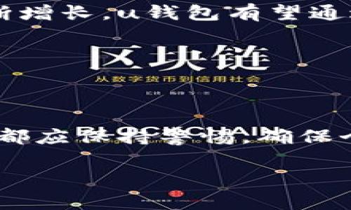 uu钱包/u是一款数字钱包应用，旨在为用户提供便捷、安全的虚拟货币存储、交易和管理服务。随着区块链技术的发展和数字货币的普及，u钱包应运而生，满足了越来越多用户对于数字资产管理的需求。

下面我们来详细了解一下u钱包的特点、功能及其在市场上的应用。

u钱包的基本特点

说真的，u钱包的设计非常友好，不论你是数字货币的新手，还是有些经验的投资者，都能快速上手。它的界面，用户可以轻松找到所需功能。

此外，u钱包还注重安全性。用户的私钥和重要信息会被加密存储，降低了被盗风险。对于许多用户来说，安全性是选择数字钱包的重要考虑因素，而u钱包在这方面做得相对出色。

u钱包的主要功能

在功能方面，u钱包提供了一系列实用的服务。首先是“资产管理”功能，用户可以在这里查看自己持有的各种虚拟货币，实时更新价格，让你对市场动态一目了然。

其次，u钱包支持多种货币交易，用户可以在不同数字货币之间进行兑换，交易过程快速且便捷。无论是比特币、以太坊还是其他一些主流货币，u钱包几乎都可以支持。

还有一点很赞的是，u钱包可以设置资产提醒。比如，当某种币种价格涨到你设定的范围时，app会通知你。这对于那些喜欢短线交易的用户是个很不错的功能哦。

u钱包的使用场景

说到使用场景，u钱包在我们的日常生活中其实有很多适用空间。比如，许多人在进行线上支付时，可能会选择用数字货币付款，u钱包便是实现这一目标的工具。此外，随着越来越多人加入数字货币的投资热潮，u钱包也成为了投资者管理资产的重要工具。

当然，对于那些喜欢参与区块链项目的用户，u钱包还可以用来存储项目代币，让你可以灵活参与各种活动。

未来展望

总的来说，u钱包作为一款数字钱包，其发展前景还是值得期待的。随着数字货币市场的逐渐成熟以及用户需求的不断增长，u钱包有望通过不断更新迭代，提供更多的创新服务和功能。

如果你还在犹豫是否要尝试使用u钱包，不妨先下载体验一下。说不定，它会给你带来不同的数字货币管理体验哦！

总结

在这个信息科技飞速发展的时代，u钱包代表了一种新的资产管理方式。需要强调的是，无论选择哪个数字钱包，用户都应保持警惕，确保个人信息和财富的安全。因此，了解和学习相关知识非常重要。

希望这篇文章能帮助你更好地了解u钱包，开启你的数字货币之旅！