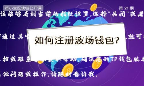 要解除TP钱包中的指纹设置，您可以按照以下步骤进行操作：

步骤一：打开TP钱包
首先，确保您已经在手机上安装并打开TP钱包应用。如果您已经设置了指纹识别，应用会要求您使用指纹进行验证。

步骤二：进入设置菜单
在主界面，通常会有一个“设置”图标，可能看起来像个齿轮。点击这个图标，进入设置菜单。

步骤三：找到安全设置
在设置菜单中，滚动查找“安全”或者“隐私”选项。这个选项通常与指纹识别、密码等安全措施有关。

步骤四：解除指纹设置
在安全设置中，找到“指纹解锁”或者类似的选项。在这里，您应该能够看到当前的指纹设置。选择“关闭”或者“解除”指纹识别选项。

步骤五：确认操作
系统可能会要求您确认这一操作，通常会需要您输入密码或者通过其它方式确认。按照指示完成确认，就可以成功解锁指纹设置了。

其他注意事项
如果您在以上步骤中遇到问题，建议查看TP钱包的相关帮助文档或联系客服获取帮助。确保您的TP钱包版本是最新的，有时候版本过旧可能导致一些功能无法正常使用。

希望这可以帮助您成功解除TP钱包中的指纹设置！如果还有其他问题或操作，请随时告诉我。