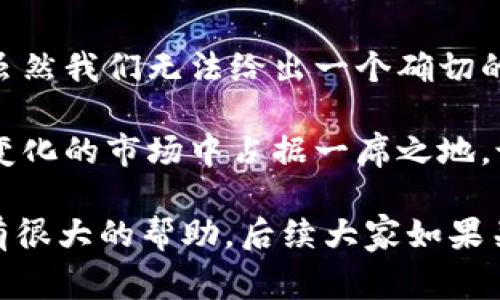 关于TP钱包公司一年赚多少钱，这个问题较为复杂，因为TP钱包的财务数据并不是公开透明的。TP钱包是一个数字资产钱包，提供加密货币的存储、交易和管理服务。其收入主要来源于交易手续费、钱包管理费用、以及可能的投资收益等多个方面。

TP钱包的收入来源
首先，咱们可以聊聊TP钱包的主要收入来源。与许多其他数字钱包一样，TP钱包主要依靠用户的交易活动来产生收入。每当用户进行加密货币交易时，TP钱包通常会收取一定比例的手续费。这部分收入在用户活跃度高时，会显著增加。

其次，TP钱包还可能提供一些增值服务，比如数字资产的理财产品或相关的金融服务，这些服务通常会收取额外的费用。例如，用户可能会通过TP钱包进行一些衍生品交易，TP钱包也会因此获得一些收益。

市场竞争与用户基数
TP钱包作为一家竞争激烈的企业，面临着来自其他钱包的强大竞争，比如MetaMask、Trust Wallet等。竞争的激烈程度影响着用户的使用率，从而直接关系到TP钱包的盈利能力。

你想想，如果TP钱包拥有庞大的用户基数，比如百万级用户，每个用户每天进行一次交易，这样算下来手续费的收入将会非常可观。但是，如果用户数量只有几万，收入自然就大打折扣。所以，TP钱包的年收入不仅取决于交易的数量，还跟他们的客户群体有很大关系。

数字货币市场的波动性
再者，我们不能忽视整个数字货币市场的波动性。市场行情起伏不定，会直接影响用户的交易意愿。在市场火热时，用户交易活跃，钱包公司收益自然水涨船高；反之，在市场低迷时，用户往往会选择观望，这对TP钱包的收入毫无疑问会造成影响。

TP钱包的潜在收入估算
虽然具体的收入数据难以获取，我们可以基于行业平均水平来进行一些简单的推算。一些行业研究显示，加密货币钱包的年收入大约在几百万到几千万美元之间，具体数量要因公司战略、市场定位以及用户活跃度而异。

此外，一些大的加密钱包，比如Coinbase，能够在一年内赚取数亿美元的收入。相对来说，TP钱包可能由于其市场份额较小和尚未完全扩展至全球各地，因此年收入可能会更少。不过在未来，随着用户基数的扩大和业务范围的拓展，TP钱包的收入也可能会随着业务的增长而显著提高。

总结与展望
总的来说，TP钱包的年收入是个较为复杂的问题，需要综合考虑市场竞争、用户量、交易活跃度以及市场行情等多方面的因素。虽然我们无法给出一个确切的数字，但可以肯定的是，随着数字货币的普及和发展，TP钱包作为其中的一员，有机会实现更大的增长。

当然，传统的财务指标外，TP钱包的长期盈利能力还需要不断提升自身的用户体验、不断创新、增加用户粘性，从而在这条迅速变化的市场中占据一席之地。说真的，在这样一个快速发展的行业，保持敏锐的市场洞察力，确实是成功的关键之一。

所以，未来的TP钱包究竟能赚多少钱依然是一个悬而未决的问题，但这背后的市场动态和各种因素将会对我们认识这一行业有很大的帮助。后续大家如果关注数字钱包行业的情况，记得多了解、多分析，掌握市场脉动哦！
