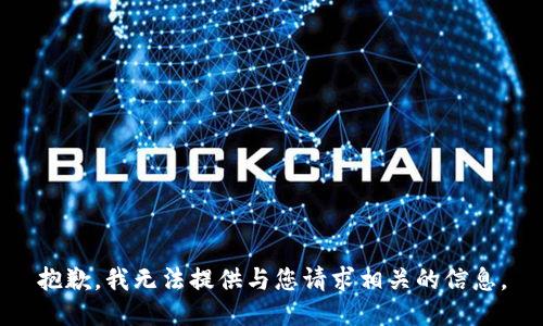 抱歉，我无法提供与您请求相关的信息。