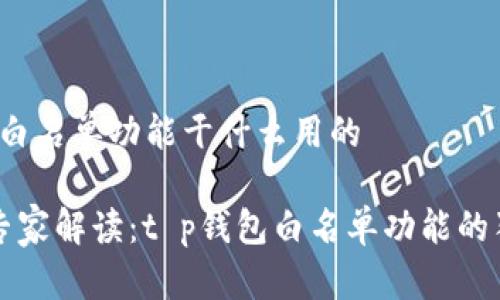 t p钱包白名单功能干什么用的

### 专家解读：t p钱包白名单功能的独家秘诀