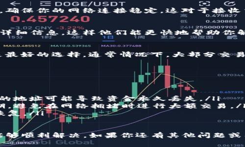 如果你在使用TP钱包时遇到转账未到账的情况，首先不要过于担心，这种情况虽然让人焦虑，但通常是可以解决的。在接下来的内容中，我将为你详细介绍一些可能的原因和解决方案，帮助你快速找到问题所在并处理。

可能的原因
首先，我们需要了解为什么转账会未到账。以下是一些常见的原因：
ul
    listrong网络问题：/strong网络不稳定可能导致交易信息没有及时传输。这在高峰期间尤为常见。/li
    listrong区块链确认时间：/strong某些区块链在交易完成之前需要一定的确认时间，特别是在交易量大时。/li
    listrong错误的地址：/strong如果你在转账时输入了错误的钱包地址，资金可能会被转到一个无主的地址上。/li
    listrong钱包的同步问题：/strong钱包应用程序可能没有及时同步到最新区块链信息，导致看似未到账的情况。/li
/ul

解决方案
接下来，我们来看看应该如何解决这些问题：

检查交易状态
首先，你可以通过区块链浏览器查询你的交易状态。复制你的交易哈希，粘贴到相应的区块链浏览器上，看看交易是否已经被确认。这是排查问题的第一步。

检查网络状态
再次确认你的网络连接是否正常。如果你使用Wi-Fi，可以尝试切换到移动数据，反之亦然。确保你的网络连接稳定，这对于接收交易通知至关重要。

联系客服支持
如果你检查完上述几点仍然没有找到问题所在，建议你直接联系客服支持。提供你的交易详细信息，这样他们能更快地帮助你解决问题。

等待一段时间
有时候，网络拥堵导致的延迟也会引起转账未到账的情况。在这种情况下，耐心等待可能是最好的选择。通常情况下，大部分交易会在几分钟到几小时内成功确认。

防止未来的转账问题
一旦解决了当前的问题，我们还可以采取一些措施，降低今后遇到类似问题的概率：

ul
    listrong确保准确输入地址：/strong在每次转账之前，务必仔细核对钱包地址。错误的地址可能导致资金永久丢失。/li
    listrong了解区块链网络状态：/strong关注各个区块链的网络状况，特别是在高峰期，避免在网络拥堵时进行大额交易。/li
    listrong定期备份钱包：/strong定期备份你的钱包，以防万一出现技术故障能迅速恢复。/li
/ul

总之，TP钱包转账未到账虽然让人焦虑，但通过认真排查问题原因及及时采取措施，通常能够顺利解决。如果你还有其他问题或困惑，随时可以问我，嘿，我们都是在这条路上摸索的，互相帮助总是没错的！