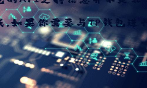 TP钱包（Token Pocket）是一个支持多种区块链的数字资产钱包，广泛用于管理加密货币。但是，关于TP钱包的API支持信息并不是非常明确。

一般来说，大多数数字钱包并不直接提供对外的API接口，而是通过SDK、第三方开发工具等方式来进行集成。如果你需要与TP钱包进行交互，最好的方式是查看他们的官方网站或者官方文档，看看是否有开发者中心或者API文档的相关链接。

如果TP钱包确实不提供API，你也可以考虑其他一些支持API的数字钱包或者服务，满足你的需求。

如果你有特定的需求或场景，可以进一步描述，我将更好地帮助你。