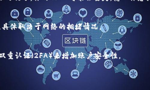 要将LUNA转到TP钱包（Trust Wallet）中，你需要按照以下步骤操作。请确保你有一个有效的Trust Wallet账户，并且已经获取了LUNA代币。以下是详细的步骤：

步骤一：下载和安装Trust Wallet
如果你还没有Trust Wallet，可以去应用商店（如App Store或Google Play）下载并安装。这款钱包应用是去中心化的，支持多个区块链和代币类型，非常方便。

步骤二：创建或导入钱包
打开Trust Wallet后，选择创建新钱包或导入已有的钱包。如果你是新用户，按照屏幕上的提示创建一个新钱包，务必妥善保管你的助记词，别丢了哦！

步骤三：查找LUNA代币
在Trust Wallet的主界面，点击“添加通证”。然后在搜索框中输入“LUNA”，找到相应的代币。如果没有在列表中看到，可以手动添加。选择“自定义代币”，然后输入LUNA的合约地址、名称和符号（这些信息可以在LUNA的官方网页或区块链浏览器上找到）。

步骤四：获取你的LUNA钱包地址
在Trust Wallet中，点击LUNA代币，找到“接收”选项。这时你会看到一个二维码和钱包地址，复制这个地址，因为接下来需要用到它。

步骤五：从交易所提取LUNA到Trust Wallet
现在，打开你存放LUNA的交易所账户，比如币安（Binance）、火币（Huobi）等。在“提币”或者“提现”选项中，选择LUNA作为提币代币。
然后输入你在Step 4中复制的钱包地址。务必核对一下地址，确保没有错误。这一步很重要，因为如果地址写错了，你的LUNA可能会丢失。输入你想提取的数量并确认交易，通常需要一些时间来处理。

步骤六：确认转账
回到Trust Wallet，等待LUNA到账。通常可以在主页面看到余额更新。这可能需要几分钟到几小时不等，具体取决于网络的拥堵情况。

注意事项
在进行任何加密货币交易时，请务必小心，务必核实每一步，尤其是钱包地址，确保安全。还可以考虑开启双重认证（2FA）来增加账户安全性。

以上就是如何将LUNA转到TP钱包的步骤，你成功了吗？如果中间有遇到问题，别犹豫，随时可以问我！