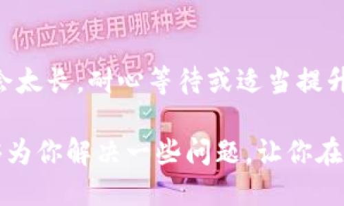 t p钱包一直确认中多久自动取消/t  
TP钱包, 交易确认, 自动取消/guanjianci  

什么是TP钱包？  
TP钱包（Trust Pockets Wallet），顾名思义，是一个旨在提供安全、便捷存储、管理数字资产的电子钱包。随着区块链技术的不断发展，越来越多的人开始关注和使用数字货币，而TP钱包凭借其简单易用的界面和强大的功能，成为了众多用户的首选。

TP钱包的交易确认过程  
想必你也遇到过这样的情况，使用TP钱包进行交易时，交易一直处于“确认中”状态，心里难免会有些焦虑。其实，区块链的交易确认是一个技术性的过程，涉及到网络节点对交易的验证。在这一过程中，交易会加入到一个区块中，并在接下来的时间里被网络中的矿工进行确认。  

确认中状态的时间多久算正常？  
说真的，“确认中”状态的持续时间基本上取决于几个因素，比如网络拥堵情况、手续费设置和交易的复杂性。在网络比较繁忙的时段，交易的确认时间可能会延长。有时候，用户为了节省手续费，可能选择了较低的交易费，这样会导致交易被确认的速度变慢。  

一般来说，在正常情况下，如果你的TP钱包交易显示“确认中”状态超过30分钟到1小时，就可以考虑一些措施啦。通常情况下，交易的确认时间应该在几分钟到十几分钟之间，这才算正常。

交易超时后会自动取消吗？  
很多朋友会问，一个交易如果在TP钱包中一直显示“确认中”，会不会自动取消呢？答案是，不会自动取消。当一个交易被发起后，交易信息会在区块链网络中保持存在，除非明确发起“撤销”操作，或者交易最终未被网络确认。也就是说，即使超时了，交易依然存在只是可能处于未确认的状态。

如何处理“确认中”状态的交易？  
如果发现自己的TP钱包交易在“确认中”停留了太长时间，想必你也会寻求解决办法。这时可以考虑以下几个选项：  

ul  
listrong等待：/strong是的，很多时候最简单的办法就是耐心等待，特别是在网络拥堵的情况下。/li  
listrong提高手续费：/strong如果可以的话，尝试增加交易的手续费，有时这可以让你的交易被优先处理。/li  
listrong检查节点状态：/strong访问TP钱包的官方社交媒体或论坛，看看是否有关于网络拥堵的公告。/li  
listrong联系客户支持：/strong必要时可以联系TP钱包的客服，了解更多信息。/li  
/ul  

影响交易确认时间的因素  
既然说到交易确认时间，了解一下影响因素就很重要了。除了网络拥堵，还有哪些因素会影响到你的交易呢？  

ul  
listrong区块大小：/strong当区块容量达到上限时，新的交易就无法被立即确认，需要等待下一轮。/li  
listrong交易费设置：/strong如前面提到的，设置较低的手续费，会导致交易处理速度变慢。/li  
listrong矿工活动：/strong矿工的活跃度也会影响交易确认速度，如果有大量的矿工在进行交易，确认时间自然会缩短。/li  
/ul

用户如何自己的交易体验？  
了解了影响交易确认时间的因素之后，你可以做一些，来提升体验。例如：  

ul  
listrong交易时机：/strong避免在网络高峰期进行交易，尤其是晚上或者周末，很多人会选择这时交易。/li  
listrong手续费设置：/strong合理设置手续费，建议不低于当前网络的平均水平。很多钱包会自动显示建议手续费。/li  
listrong确认前的检查：/strong在进行重要交易前，最好提前检查一下钱包的网络状态。/li  
/ul

总结  
总的来说，TP钱包交易在“确认中”状态持续一定时间是正常的，但要时刻留意交易的变化。在网络稳定的情况下，确认时间通常不会太长，耐心等待或适当提升手续费都能帮助你更快确认交易。  

无论是数字货币的新手，还是经验丰富的用户，保持对交易状态的关注和对钱包功能的掌握都是非常重要的。希望今天的分享能够为你解决一些问题，让你在数字资产的管理上更加得心应手！  