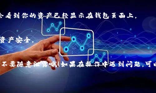 要导入TP钱包，你可以按照以下步骤进行操作。TP钱包（TokenPocket）是一款广泛使用的加密货币钱包，支持多种区块链资产的管理和交易。导入钱包的操作过程其实很简单，不管你是想恢复一个已经存在的钱包，还是希望导入其他钱包的信息，下面都会详细介绍。

第一步：打开TP钱包应用
如果你还没有安装TP钱包，可以在App Store或Google Play商店下载并安装这款应用。安装完成后，打开TP钱包，进入主界面。

第二步：选择导入钱包
在主界面上，你会看到“创建钱包”和“导入钱包”两个选项。为了导入已有的钱包，选择“导入钱包”。这样你就可以进入输入钱包相关信息的页面。

第三步：选择导入方式
TP钱包支持多种导入方式，通常包括使用助记词、私钥或文件导入。选择你要使用的导入方式。

第四步：输入助记词
如果选择助记词导入，你需要输入十二个或二十四个单词的助记词（Backup Phrase），这些单词是你钱包的安全关键，输入时请确保没有错误，因为助记词是大小写敏感的。如果你是通过私钥导入，直接输入相应的私钥即可。

第五步：确认导入
输入完成后，应用会提示你确认导入的地址和信息。在确认无误后，点击“确认”即可完成导入。一般情况下，你会看到你的资产已经显示在钱包页面上。

第六步：设置钱包安全性
导入成功后，建议你设置一些额外的安全措施，比如设定钱包密码或者启用指纹识别，这样能更好地保护你的资产安全。

总结
说真的，导入TP钱包其实不复杂，只要按照以上步骤操作，基本都能顺利完成。记得，保管好你的助记词和私钥，不要随意泄露哦！如果在操作中遇到问题，可以随时查看TP官网或相关社区获取帮助。

希望以上步骤对你有所帮助，让你能顺利导入TP钱包，管理你的加密资产！如果有其他疑问，随时问我哦！