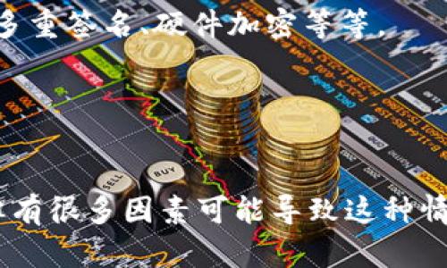 我理解你在提取TP冷钱包的资金时遇到了一些困难，这种情况有时确实会让人感到很焦虑。不过，请不要太着急，有几个方面你可以考虑看看问题出在哪里。

冷钱包和提币基本概念
在提到冷钱包时，我们首先要明白它是一种安全存储加密货币的方式。与在线热钱包不同，冷钱包通常是离线的，因此提供了更高的安全性。不过这也意味着它在某些操作上的处理速度可能会比较慢，尤其是提币这种操作。

提币的流程
正常情况下，从冷钱包提币的流程包括几个步骤。首先，你需要在平台上发起提币请求，然后钱包会进行一系列的验证和处理。这些步骤有时会因为网络拥堵或者系统维护导致延迟。

为什么提币会延迟？
1. **网络问题**：有时网络会出现拥堵，特别是在价格大幅波动的时候，很多用户同时进行交易，导致网络处理速度下降。
2. **平台处理时间**：不同的平台处理提币的时间不同，尤其是对于冷钱包的提币，可能需要更多的时间来保证安全性。
3. **用户验证**：有时需要进行额外的身份验证，尤其是大额提币，可能会被平台设定为审查状态，导致延迟。

怎么解决提币延迟的问题？
如果提币已经超过48小时，你可以尝试以下几种方式来解决问题：
1. **查看邮箱**：有时平台会通过邮件通知你提币的状态或要求进一步的验证，确保你已经查看了相关邮件。
2. **联系客服**：这可能是最直接有效的方式，联系钱包或平台的客服，询问提币的具体情况，看看是否需要你提供更多信息。
3. **社区论坛**：有时候其他用户可能会遇到类似问题，在相关的社群论坛上查看大家的讨论，可能会得到解决的方法或建议。

如何选择合适的钱包？
在选择冷钱包时，可以考虑以下几点：
1. **安全性**：选择那些在业界有良好声誉的钱包制造商，看看他们的安全性措施，比如是否有多重签名、硬件加密等等。
2. **用户体验**：有些冷钱包在提币的流程上较为简便，用户体验较好，可以减少不必要的麻烦。
3. **兼容性**：确保钱包能够支持你要存储或交易的币种，避免不必要的转换和延迟。

总结
提币延迟是加密货币交易中的一种常见现象，虽然经历48小时仍未到账可能会让你感到焦虑，但有很多因素可能导致这种情况。在此过程中，耐心和合理的沟通是最为重要的，希望你能顺利解决问题，尽快拿到你的资产！