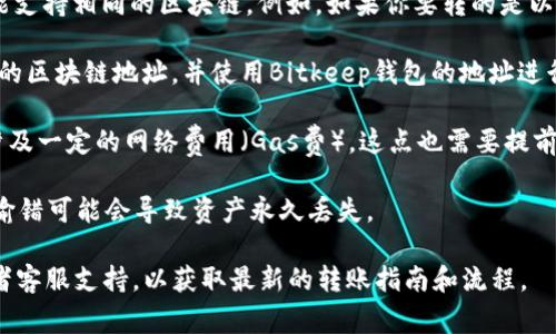 转账的具体功能和操作流程通常取决于钱包的类型和支持的网络。TP钱包和Bitkeep钱包都是加密货币钱包，但它们之间能否直接转账主要取决于以下几个因素：

1. **支持的区块链**：确保你在TP钱包和Bitkeep钱包中都能支持相同的区块链。例如，如果你要转的是以太坊（ETH），那么两者都需要支持以太坊网络。

2. **转账方法**：通常可以通过将资产从TP钱包提取到相应的区块链地址，并使用Bitkeep钱包的地址进行接收。你需要在TP钱包中输入Bitkeep钱包提供的接收地址。

3. **网络费用**：无论是从TP钱包转账还是接收，都可能会涉及一定的网络费用（Gas费），这点也需要提前准备。

4. **安全性**：在进行转账前，确保地址正确无误。如果地址输错可能会导致资产永久丢失。

如果你不确定如何操作，建议查阅这两个钱包的官方文档或者客服支持，以获取最新的转账指南和流程。