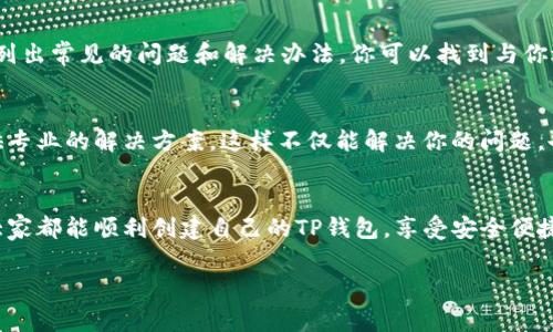 在使用TP钱包时，有时候会遇到无法创建钱包的问题。这可能会让很多用户感到困惑和沮丧。为了解决这个问题，我们可以从几个方面入手来分析和解决。本文将为大家提供一些实用的建议和解决方案，帮助大家顺利创建TP钱包。

1. 确认网络连接
首先，确保你的网络连接是稳定的。很多时候，网络不佳会导致无法成功创建钱包。你可以尝试切换Wi-Fi或使用移动数据。试着打开其他网页，看看网络是否正常。如果其他应用也出现连接问题，这可能说明你的网络需要检查或者重启路由器。

2. 检查TP钱包版本
有时候，旧版软件可能会存在一些漏洞或者bug，影响使用体验。因此，确保你的TP钱包是最新版本。你可以通过应用商店查看是否有新版本，如果有，及时更新到最新版本，这样可以避免因为软件问题导致无法创建钱包。

3. 清理缓存和数据
如果你已经确认网络和软件都没有问题，可以考虑清理TP钱包的缓存和数据。你可以进入手机的设置，找到TP钱包，选择“清除缓存”或“清除数据”。请注意，清除数据可能导致你卸载后的一些信息丢失，注册之前最好备份相关信息。

4. 重新启动应用
听起来简单，但重新启动应用有时候能解决不少问题。关闭TP钱包，彻底消灭它在后台运行的程序，然后重新打开。你也可以尝试重启手机，这样可以重置设备上的一些临时故障。

5. 检查手机设置
有些手机可能会因为权限设置的问题，导致TP钱包无法创建钱包。确保在设置中给予TP钱包足够的权限，比如存储权限、网络权限等。你可以在“设置”中找到“应用”，然后选择TP钱包查看具体的权限设置。

6. 多次尝试进行创建
有时候，创建钱包的过程可能会因某些偶然因素而失败。可以尝试多次进行创建。如果实在不行，可以考虑在不同的时间重试，避免在网络高峰期尝试创建。

7. 查找官方帮助文档
如果以上的方法都没有解决问题，可以考虑查看TP钱包的官方帮助文档或FAQs。这些文档通常会列出常见的问题和解决办法，你可以找到与你遇到的问题对应的解决步骤。

8. 联系客服支持
最后，如果问题仍然存在，建议联系TP钱包的客服支持。通过官方渠道提交问题描述，客服将会提供专业的解决方案。这样不仅能解决你的问题，也可能帮助到其他用户。

总结
创建TP钱包时遇到问题并不少见，但通过上面的方法，你可以逐步排查原因，寻找解决方案。希望大家都能顺利创建自己的TP钱包，享受安全便捷的数字资产管理体验。

如果你有其他关于TP钱包的问题或者使用心得，欢迎在评论区分享，让我们一起讨论和学习。