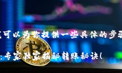 关于你的TP钱包转账问题，我可以为你提供一些具体的步骤和注意事项，希望能帮到你。

### TP钱包转账操作指南：专家独家揭秘转账秘诀！