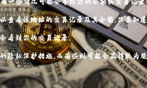 关于你所提到的“t p钱包”，我理解可能是某种特定类型的数字钱包或加密货币钱包。但为了更好地帮助你，我需要更多的信息。你是想知道别人在什么情况下可以看到你的钱包信息，还是关于隐私、安全性、或其他方面的问题？

如果是关于隐私和安全性的问题，通常来说，大多数加密数字钱包虽然是去中心化的，但仍有一些情况可能会导致你的余额或交易记录被他人查看，比如：

1. **区块链透明性**：许多加密货币（如比特币和以太坊）的区块链是公开的，任何人都可以查看该地址的交易记录及其余额，只要知道你的钱包地址。

2. **社交媒体或共享信息**：如果你在社交媒体上不小心分享了你的钱包地址，别人可能会看到你的交易记录。

3. **钱包软件的隐私设置**：不同钱包提供的隐私功能也不一样，有些钱包可能会有更强的隐私保护措施，而有些则可能会显得较为脆弱。

如果你可以提供更多的上下文或具体问题，我将更乐于为你提供深入的解答或建议。