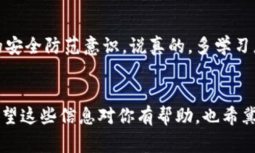 如果你的TP钱包里的USDT被转走，你可能会感到非常焦虑和不安。毕竟，数字资产一旦转移，找回来几乎是不可能的。但在这里，我想跟你分享一些相关的信息，以及应该怎么做，以便你在类似情况发生时能够采取正确的措施。

1. 了解转账的不可逆性
首先，最重要的一点是，加密货币的转账是不可逆的。也就是说，一旦你授权了转账，资金就会被转走，而无法通过传统的渠道追回。就像是你把钱汇给了一个错误的账户，银行可能会告诉你“对不起，我们无法追回这笔交易”。你明白的，区块链的设计初衷就是为了安全和透明，但也因此在资金流动上增加了难度。

2. 查询交易记录
如果你发现USDT被转走，第一时间你应该去TP钱包里查看交易记录。大多数加密钱包都有详细的交易历史，你可以找到每一笔交易的时间、金额和接收地址。这些信息非常重要，因为它将帮助你了解资金流向。

3. 收集证据
如果你怀疑自己的账户被盗，接下来要做的就是收集证据。截屏所有相关的交易记录，包括被转走的金额、时间和接收地址。如果你认为是由于第三方的漏洞（例如，某个交易所或平台），那么你也需要记录下你使用过的这些平台的信息。你可以把这些资料整理好，以备后续需要。

4. 联系TP钱包客服
在许多情况下，与钱包或平台的客服取得联系是非常重要的一步。他们可以提供某些步骤来保护你的账户，甚至在某些情况下可以帮助你确认是否真的发生了不当转账。虽然他们可能无法追回资金，但他们可以提供一些安全建议，让你下次避免再犯同样的错误。

5. 查看转账地址
有些人可能会想，转账到的地址是什么？如果你可以确定这个地址的所有者，或许就有机会联系对方，看看能否找回资金。你可以通过区块链浏览器（如Etherscan）来查看该地址以前与其他用户的交易，了解对方的背景。

6. 加强安全防护
如果你的USDT被转走，这很有可能是因为账户安全性不够。为了避免今后再次发生这样的事情，你需要考虑一些安全措施。例如，使用复杂的密码和多因素认证，以提高账户的安全性。你还可以考虑定期更换密码，时刻保持警惕，不要随意点击不明链接，避免网络钓鱼攻击。

7. 学习防范技巧
最后，除了治标，更要治本。了解一些常见的诈骗手法，时刻保持警惕。比如，通过关注加密货币的社区信息、参加在线研讨会等，来增强自己的安全防范意识。说真的，多学习总是有好处的，尤其是在这个快速变化的数字货币世界中。

总结
当你的TP钱包里的USDT被转走时，追回资金的可能性非常小。但通过及时的措施和增强的安全意识，可以在很大程度上减少未来的风险。希望这些信息对你有帮助，也希冀你在今后的数字资产管理中都能更加安全、顺利！这个世界虽然充满惊喜，但有时候也需要你多留个心眼。