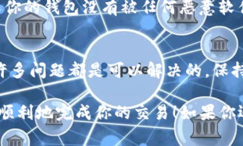 在使用TP钱包进行薄饼币（PancakeSwap的代币）交易时，如果你遇到了“交易不了”的情况，可能是由几个常见的问题造成的。下面将详细介绍可能出现的问题及其解决方案。

1. 检查网络连接
首先，确保你的网络连接是稳定的。如果你使用的是手机数据，能够尝试切换到Wi-Fi，或者反之，看看能否解决问题。

2. 钱包是否连接成功
有时候钱包可能会因为一些原因断开连接。进入TP钱包后，确保你的钱包是处于连接状态。再次尝试连接你的钱包，确认地址显示正确。

3. 是否开启了足够的手续费
进行交易通常需要支付一定的手续费，尤其是在使用DeFi项目时。确保你的钱包内有足够的BNB（或者是用于支付手续费的其他代币）。如果余额不足，交易自然会失败。

4. 确认代币存在并且有流动性
在薄饼币或其他代币的合约地址输入正确。检查一下，确保你选择的代币是正确的官方合约地址。如果代币没有流动性，交易也可能会失败。

5. 重启TP钱包APP
有时候，APP本身可能存在Bug，可以尝试关闭TP钱包，之后重新打开。再试试看交易是否可行。

6. 更新钱包应用
确保你的TP钱包是最新版本。开发者会定期发布更新，以修复已知问题或提升性能。在应用商店查看是否有更新并进行更新。

7. 检查合约设置
一些代币的合约可能需要特殊的设置才可以进行交易，例如开启“交易”权限。可以查看项目的官方说明，了解是否需要调整相应的设置。

8. 寻求社区帮助
如果以上方法都无法解决问题，可以前往TP钱包或者薄饼币的社区求助。在社交媒体平台或Telegram群组中，可能会有其他用户遇到相同的问题并找到解决方案。

9. 安全性考虑
如果你尝试了所有方法仍然无法交易，也要考虑是否存在安全风险。确保你的钱包没有被任何恶意软件入侵，保持警惕，定期检查和更改你的密码。

总结
遇到“交易不了”的情况往往会令人沮丧，但也不要焦虑。逐步排查问题，许多问题都是可以解决的。保持耐心，与社区互动，记住在进行任何交易前都要做好充分的准备。

希望这些方法能帮助你解决在TP钱包上无法交易薄饼币的问题，安全且顺利地完成你的交易！如果你还有其他问题或疑问，随时欢迎提问哦！