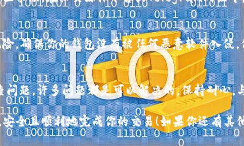 在使用TP钱包进行薄饼币（PancakeSwap的代币）交易时，如果你遇到了“交易不了”的情况，可能是由几个常见的问题造成的。下面将详细介绍可能出现的问题及其解决方案。

1. 检查网络连接
首先，确保你的网络连接是稳定的。如果你使用的是手机数据，能够尝试切换到Wi-Fi，或者反之，看看能否解决问题。

2. 钱包是否连接成功
有时候钱包可能会因为一些原因断开连接。进入TP钱包后，确保你的钱包是处于连接状态。再次尝试连接你的钱包，确认地址显示正确。

3. 是否开启了足够的手续费
进行交易通常需要支付一定的手续费，尤其是在使用DeFi项目时。确保你的钱包内有足够的BNB（或者是用于支付手续费的其他代币）。如果余额不足，交易自然会失败。

4. 确认代币存在并且有流动性
在薄饼币或其他代币的合约地址输入正确。检查一下，确保你选择的代币是正确的官方合约地址。如果代币没有流动性，交易也可能会失败。

5. 重启TP钱包APP
有时候，APP本身可能存在Bug，可以尝试关闭TP钱包，之后重新打开。再试试看交易是否可行。

6. 更新钱包应用
确保你的TP钱包是最新版本。开发者会定期发布更新，以修复已知问题或提升性能。在应用商店查看是否有更新并进行更新。

7. 检查合约设置
一些代币的合约可能需要特殊的设置才可以进行交易，例如开启“交易”权限。可以查看项目的官方说明，了解是否需要调整相应的设置。

8. 寻求社区帮助
如果以上方法都无法解决问题，可以前往TP钱包或者薄饼币的社区求助。在社交媒体平台或Telegram群组中，可能会有其他用户遇到相同的问题并找到解决方案。

9. 安全性考虑
如果你尝试了所有方法仍然无法交易，也要考虑是否存在安全风险。确保你的钱包没有被任何恶意软件入侵，保持警惕，定期检查和更改你的密码。

总结
遇到“交易不了”的情况往往会令人沮丧，但也不要焦虑。逐步排查问题，许多问题都是可以解决的。保持耐心，与社区互动，记住在进行任何交易前都要做好充分的准备。

希望这些方法能帮助你解决在TP钱包上无法交易薄饼币的问题，安全且顺利地完成你的交易！如果你还有其他问题或疑问，随时欢迎提问哦！