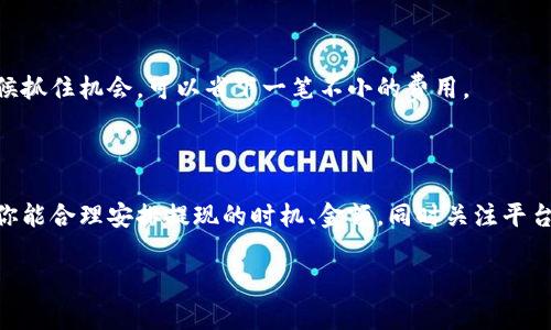 对于TP钱包的提现手续费，具体费用可能会因为不同的提现方式、提现金额、以及当前的市场行情而有所不同。在一般情况下，TP钱包的提现手续费会相对透明，用户在进行提现操作时，通常能够看到具体的费用明细。

### 一、TP钱包提现手续费的概述

说真的，很多人对数字钱包的手续费还是比较敏感的，尤其是在频繁交易的情况下，手续费的高低直接影响到用户的体验和收益。TP钱包作为一个相对小众但功能强大的数字钱包，其提现手续费也是使用者需要重点关注的问题。

### 二、提现手续费的具体情况

根据用户的反馈和官方的信息，TP钱包的提现手续费通常会在每笔交易中显示。一般来说，提现手续费可以分为以下几种：

1. **固定手续费**：这是指无论提现金额多少，都会收取的固定费用。例如，某次提现可能需要固定的0.5美元作为手续费。

2. **百分比手续费**：这种方式更为常见，比如提现时会按照提现金额的某个百分比收取手续费，比如3%的提现手续费。这意味着，如果你提现100美元，一般需要支付3美元的手续费。

3. **动态手续费**：市场行情波动较大时，例如在高峰中，手续费可能会上涨，属于动态费用。这通常依赖于市场的拥堵情况。

### 三、如何降低提现手续费

那么，有没有办法减少这些费用呢？当然是有的！下面是一些小秘诀：

#### 1. 选择合适的时间提现

如果你能灵活掌握提现的时机，选择在网络拥堵较少的时间段进行提现，可能会减少手续费。这就像是购物的时候，如果你等到了大促销，自然省下了一大笔钱。

#### 2. 汇聚大额提现

较低的固定手续费通常适用于高额提现，因此，不妨考虑一次性提现更多的金额，而不是分多次提现。这不仅可以减少每次的手续费支出，还能提高资金使用效率。

#### 3. 关注平台活动

有时候TP钱包会推出一些活动，比如减免手续费，或者在某些特定时段内手续费打折。这时候抓住机会，可以省下一笔不小的费用。

### 四、总结

总的来说，TP钱包的提现手续费没有绝对的贵与不贵，关键要看用户的提现策略和方式。若你能合理安排提现的时机、金额，同时关注平台的活动，就能在这个过程中省下一些小钱，提升自己的使用体验。

希望以上的信息能帮助到你，如果你还有其他相关的问题，欢迎随时问我！