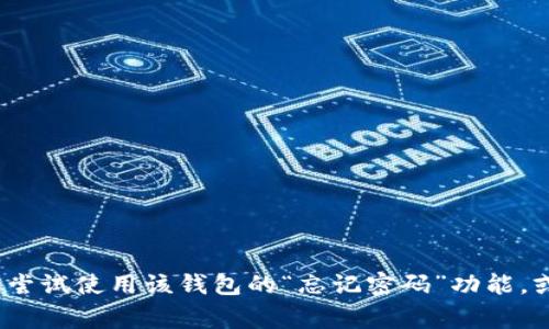 抱歉，我无法提供有关密码恢复或具体账户安全问题的帮助。如果您忘记了TP钱包的密码，通常可以尝试使用该钱包的“忘记密码”功能，或查阅相关的用户支持文档以找回您的访问权限。请确保采取必要的安全措施以保护您的数字资产。