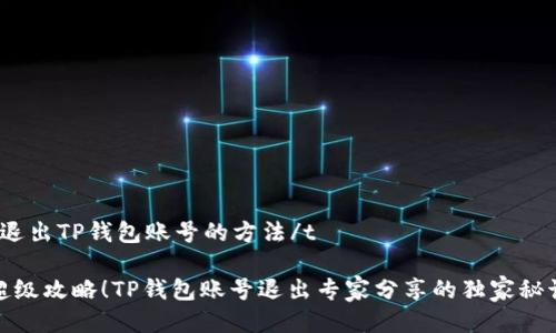 t退出TP钱包账号的方法/t

超级攻略！TP钱包账号退出专家分享的独家秘诀