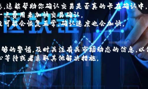 关于“TP钱包买波场显示确认中”的问题，可能涉及到交易处理的延迟。以下是一些可能的原因及解决办法，可以帮助你更好地理解和处理这个问题。

交易确认的基本原理
在区块链中，每当你进行一次交易，比如购买波场（TRON）时，这笔交易需要被网络确认。通常情况下，交易确认的速度取决于多个因素，包括区块链的网络拥堵情况以及你所支付的矿工费用。较低的矿工费用可能导致交易被确认的时间延长。

可能的原因导致确认中
1. **网络拥堵**：如果很多用户同时在进行交易，区块链网络可能会出现拥堵现象，这样会导致交易确认时间变长。特别是在波场网络使用频繁的时段，这种情况更为常见。
2. **矿工费用过低**：在进行交易时，用户通常会设定一个矿工费用（Gas Fee）。如果这个费用设置得太低，矿工可能会优先处理那些手续费较高的交易，从而导致你的交易长时间处于“确认中”的状态。
3. **钱包故障或操作问题**：偶尔，钱包本身可能存在一些技术问题，导致交易状态显示不正常。确保你的TP钱包是最新版本，并查看是否有相关的系统通知。

解决方法
1. **查看确认状态**：可以通过波场区块浏览器（如Tronscan）输入你的交易哈希，查看交易状态。这能帮助你确认交易是否真的卡在确认中。
2. **增设矿工费用**：一些钱包允许用户修改未确认交易的矿工费用。可以尝试这一功能，增加一点费用来加快交易确认。
3. **耐心等待**：如果你的交易正在等待确认，有时候等一段时间就能得到解决。网络在某些时段可能会恢复正常，确认速度也会加快。

其他注意事项
在进行数字货币交易时，风险和不确定性始终存在。在选购波场或其他数字资产之前，建议保持足够的警惕，及时关注有关市场动态的信息，以做出明智的决策。
总之，如果你的TP钱包显示“确认中”，不必过于惊慌，首先可以检查网络状态和交易详情，然后耐心等待或者采取其他解决措施。

希望以上的信息能够帮助到你，如果还有任何问题，请随时询问！