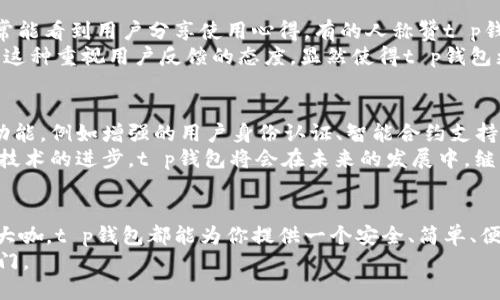 t p钱包的诞生  
数字货币, 钱包, 加密货币/guanjianci  

引言：数字货币的崛起  
在过去的十年里，数字货币如火如荼地发展，吸引了全球各地投资者的目光。比特币、以太坊等加密货币的价值飙升，纷纷引发了热议。那么，在这场数字化金融潮流中，t p钱包又是如何应运而生的呢？

t p钱包的概念和功能  
t p钱包，是一种新型的数字货币钱包，专门用于存储、管理和交易各种加密货币。它能为用户提供一个安全的环境，让用户能够方便地进行数字资产的管理。说真的，在这个技术日新月异的时代，有一个方便、安全的钱包真的很重要。t p钱包不仅支持多种主流的加密货币，还具备了存储安全、多重签名等强大功能。

t p钱包的诞生背景  
回想一下，数字货币的诞生初期，其实并没有太多安全、便利的钱包可以使用。很多用户在管理数字资产时常常倍感压力，担心资产安全、操作不便等问题。这个时候，t p团队意识到，有必要针对这些问题开发一款更强大、更安全的钱包。  
团队成员中，有的来自于区块链技术领域，有的则有着丰富的金融行业经验。正是基于这样一种跨界的团队构成，t p钱包在设计之初就考虑到了用户的多重需求，以保障用户的资产安全和使用体验。

设计理念：以用户为中心  
t p钱包在设计上秉持了“以用户为中心”的理念。首先，它的界面，不论是新手还是老手，都能轻松上手。说真的，有些钱包界面复杂，刚开始用的人往往会感到不知所措，而t p钱包就很好地避免了这个问题。  
其次，安全性是t p钱包的不二法门。它采用了多重加密技术，用户的私钥存储在本地，绝不上传云端，确保用户的资产始终在自己的掌控之中。此外，t p钱包还支持多重签名功能，让交易过程更为安全可靠。

功能亮点一：跨平台支持  
t p钱包支持多种操作系统，包括iOS、Android以及PC客户端。无论在外出还是在家，用户都能够随时随地访问自己的数字资产。这样的灵活性在如今快节奏的生活中显得尤为重要。想象一下，你可能在咖啡馆、地铁上都能轻松管理你的资产，这种便捷感从未有过。

功能亮点二：快速交易  
使用t p钱包进行交易，用户只需简单几步，就能完成转账、兑换等操作。而且由于其高效的网络连接，交易的确认速度也相当快。你没听错，这种快速交易的体验真的让人惊叹，有时不到几分钟，交易就已完成。

功能亮点三：多币种支持  
支持多种加密货币是t p钱包的另一大亮点。如今，市场上的加密货币种类繁多，t p钱包为用户提供了包括比特币、以太坊、狗狗币等多种选择。这样的多样性，不仅方便了用户的日常交易，也为资产的多元化投资提供了便利条件。

用户反馈与社区反响  
自t p钱包推出以来，用户反馈相当积极。很多用户表示，在使用过其他钱包之后，t p钱包的便捷和安全感令人耳目一新。社区中也经常能看到用户分享使用心得，有的人称赞t p钱包的快速交易，有的人则对它的安全机制赞不绝口。  
当然，任何一款产品都难以做到完美，t p钱包也面临着需要不断的课题。团队也时刻关注用户的意见，持续进行版本更新和功能改进。这种重视用户反馈的态度，显然使得t p钱包更具竞争力。

未来展望：不断创新与完善  
在数字货币行业，技术和市场瞬息万变。t p钱包团队深知，要始终保持竞争力，就必须不断创新与完善。未来，他们计划推出更多新的功能，例如增强的用户身份认证、智能合约支持等等。  
总的来说，t p钱包作为一款新兴的数字货币钱包，凭借着便利、安全、多功能的特点，已经吸引了一批忠实用户。我们有理由相信，随着技术的进步，t p钱包将会在未来的发展中，继续书写更多精彩的篇章。

结语  
在近年来的数字货币热潮中，t p钱包凭借其出色的设计理念和卓越的用户体验，逐渐崭露头角。无论你是加密货币的新手，还是投资大咖，t p钱包都能为你提供一个安全、简单、便捷的数字资产管理方案。  
现在，你是否也对这个钱包充满了好奇呢？无论你之前的经验如何，给t p钱包一个机会，或许会为你的数字投资之路开启一扇新的大门。
