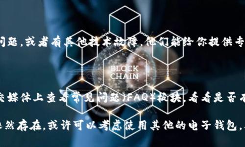 关于“T P 钱包 APP 显示不出来”的问题，可能是由于多种原因造成的。接下来，我将为你解析可能的原因和解决方案。

### 检查网络连接
1. 确保网络稳定
首先，检查你的网络连接。APP常常需要稳定的网络才能正常显示。如果你在使用数据流量，可以试试切换到 Wi-Fi，反之亦然。网络不佳可能会导致 APP 无法加载内容。

### 更新 APP
2. 检查是否有更新
有时候，APP 自身的版本问题也会导致一些功能无法正常使用。去应用商店（如 Apple Store 或 Google Play）检查一下 T P 钱包的更新。如果有新版本，赶紧更新吧！通常更新会修复已知的漏洞与问题。

### 清除缓存
3. 清除 APP 缓存
如果你发现 APP 加载缓慢或者显示不正常，可能是因为缓存的问题。可以通过手机设置清除 T P 钱包的缓存，重启 APP，看看问题是否得到解决。在安卓手机上，通常在“设置”“应用管理”中找到 T P 钱包，点击“清除缓存”即可。

### 重启手机
4. 尝试重启设备
这可能是最简单却常常被忽略的一个步骤。将手机关机重启，再尝试打开 T P 钱包 APP，奇迹发生的可能性可是很大的哦！

### 重新安装
5. 重新安装 APP
如果上述方法都没能解决问题，那就考虑卸载并重新安装 T P 钱包 APP。在某些情况下，APP 文件可能会损坏，重新安装可以让你获得一个全新的应用版本。

### 检查系统权限
6. 确认权限设置
某些 APP 需要特定的权限才能正常运行，比如位置、存储等。进入系统设置，找到 T P 钱包，确认其所需的权限是否已开启。

### 联系客服
7. 求助客服
如果问题依旧，那么可以尝试联系 T P 钱包的客服寻求帮助。可能是他们的服务器出现了问题，或者有其他技术故障。他们能给你提供专业的解决方案哦。

### 常见问题解答
8. 常见问题汇总
有时候，用户们遇到的一些问题可能是相似的。你可以在 T P 钱包的官方网站或者官方社交媒体上查看常见问题（FAQ）板块，看看是否有人遇到过类似的问题。

以上就是关于 T P 钱包 APP 显示不出来的几个解决方案，希望能够帮助到你。如果问题依然存在，或许可以考虑使用其他的电子钱包。其实市面上还有很多不同种类的电子支付工具，不妨试试看！