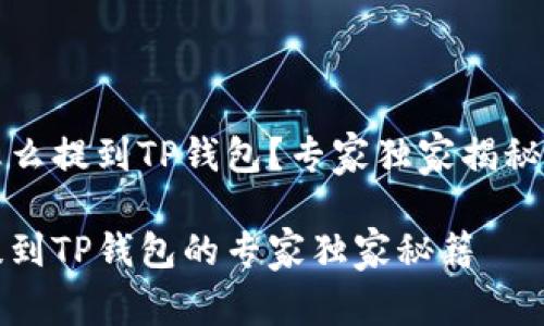 抹茶币怎么提到TP钱包？专家独家揭秘提币秘籍

抹茶币提到TP钱包的专家独家秘籍