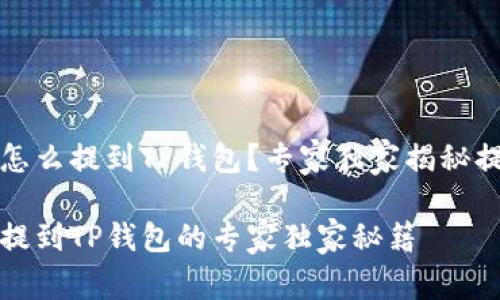 抹茶币怎么提到TP钱包？专家独家揭秘提币秘籍

抹茶币提到TP钱包的专家独家秘籍