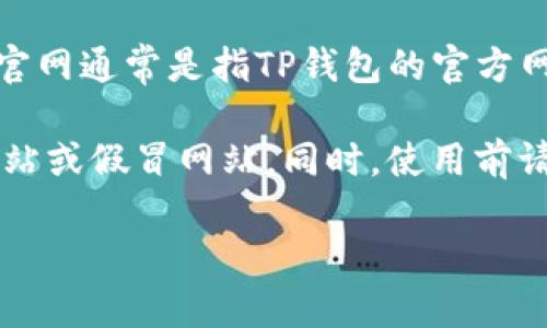 TP钱包（TP Wallet）是一款去中心化的数字资产钱包，用户可以用它来存储、管理和交易各种加密货币。TP钱包官网通常是指TP钱包的官方网站，用户可以通过官网获取软件的下载链接、了解产品的功能、查阅最新的项目动态，以及获取技术支持等信息。

如果你在寻找TP钱包的官网，可以尝试通过搜索引擎查找“TP钱包官网”，确保访问的是官方链接，以避免钓鱼网站或假冒网站。同时，使用前请确保钱包的安全性和你自身的加密货币安全意识。

如需进一步了解TP钱包的功能、使用步骤或其他相关信息，欢迎提出更详细的问题！