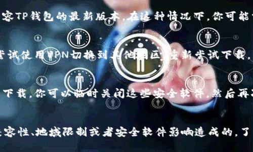 关于“TP钱包为啥不能下载了”这个问题，其实有很多可能的原因，今天我们就来深入探讨一下这个话题。

1. 软件更新或者维护
首先，TP钱包在日常运营中，会进行定期的软件更新，以提高用户的使用体验，修复可能存在的安全漏洞或者功能。这种情况下，钱包在某些时间段内可能会暂时下架，用户在这个时候尝试下载可能会发现无法进行。你可以稍等一段时间，之后再去尝试下载。

2. 应用商店政策变化
另外，应用商店（比如Apple App Store或Google Play Store）对于区块链类应用的政策时常会有变化。一些钱包应用可能因为不符合新的规定被临时下架。在这种情况下，你可以访问TP钱包的官方网站查看是否有相关公告，或者关注他们的社交媒体平台，获取最新信息。

3. 网络问题
假如你确定TP钱包没有下架，但还是无法下载，可能是网络问题。慢速或者不稳定的网络会导致下载失败。尝试切换一下网络，比如使用Wi-Fi或者移动数据，看看问题是否解决。

4. 设备兼容性
有时候，TP钱包的最新版本可能不支持某些老旧设备或操作系统。如果你的设备比较老，可能它的软件版本不再兼容TP钱包的最新版本。在这种情况下，你可能需要考虑升级设备或者尝试安装旧版应用。

5. 地域限制
还值得注意的是，TP钱包可能在某些地区限制下载。如果你在某个特定地区，可能会出现这样的情况。这时候可以尝试使用VPN切换到其他地区，重新尝试下载。

6. Malware或安全软件阻止下载
最后，不要忽视安全软件的影响。有些反病毒软件或手机安全软件可能会错误地识别TP钱包为恶意软件，从而阻止下载。你可以临时关闭这些安全软件，然后再次尝试下载。不过，下载之后最好立即打开安全软件，以保护你的设备。

总结
总之，如果你在下载TP钱包时遇到困难，首先不要慌张。检查一下是否是软件更新、应用商店政策、网络问题、设备兼容性、地域限制或者安全软件影响造成的。了解这些原因之后，你应该可以找到相应的解决办法哦！希望这些信息能对你有所帮助。