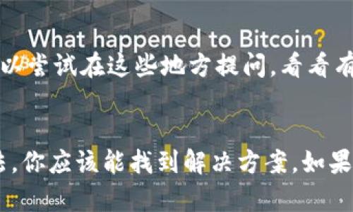 如果你在下载TP钱包时遇到问题，可以尝试以下几个步骤来解决：

检查网络连接
首先，确保你的手机或电脑有稳定的网络连接。可以尝试打开其他网页或应用，查看网络是否正常。有时候，网络不稳定可能会导致下载失败。

更换下载源
如果你是通过官方网站下载的TP钱包，建议检查一下网页是否正常工作。可能官网暂时有问题，可以尝试找一些信誉良好的第三方下载平台，看看是否能找到备用的下载链接。

检查设备兼容性
确认你的设备是否支持TP钱包的版本。不论是Android还是iOS，确保你的操作系统版本符合钱包的要求。如果设备不兼容，可能会导致下载失败。

清除缓存和数据
如果你之前尝试下载过TP钱包，可以尝试清除应用商店的缓存或临时数据。这样能解决一些下载过程中的问题。在Android设备上，你可以去设置里找到应用管理，然后清除Google Play商店的缓存；在iOS上，可以尝试重启设备。

更新操作系统
有时候，系统的更新可以解决一些程序的兼容性问题。确保你的操作系统是最新的，这样在下载和使用TP钱包时不会碰到已知的错误。

联系技术支持
如果尝试了上述方法仍然无法解决下载问题，建议直接联系TP钱包的客服或技术支持。提供详细的错误信息和你尝试过的步骤，以便他们能更快地帮助你解决问题。

寻找社区帮助
另外，很多用户会在相关论坛或者社交媒体平台上分享他们的经验。如果你没有找到解决方案，可以尝试在这些地方提问，看看有没有其他用户遇到类似的问题以及他们是如何解决的。

总结
总的来说，下载TP钱包的链接问题可能由多种原因造成，通过检查网络、更新系统、清除缓存等方法，你应该能找到解决方案。如果实在无法解决，不妨向官方寻求帮助。希望你能顺利下载并使用TP钱包！