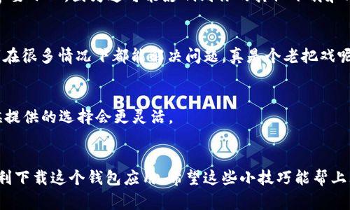 如果你在使用iPhone时遇到TP钱包下载不了的问题，不要担心！这个问题其实是比较常见的。下面我们就来详细探讨一下可能的原因，以及如何解决这个问题。记得要耐心阅读哦！

1. 检查网络连接
首先，下载任何应用程序都需要稳定的网络连接。你可以尝试打开其他应用，看看你的Wi-Fi或者移动数据是否正常。如果网络不稳定，那就只能等着呢，建议找个信号好的地方，再试试看。

2. 检查iOS版本
苹果的iOS系统每次更新都会带来新的功能和安全补丁。如果你的iOS版本过低，可能会导致一些应用无法下载。你可以去“设置”中的“通用”选项找到“软件更新”，查看是否有新版本可供下载。假如有更新，赶紧更新一下吧！

3. 确认存储空间
手机的存储空间不足也是一个常见的问题。如果你的iPhone存储空间快用完了，可能会导致无法下载新应用。去“设置”中的“通用”点击“iPhone储存空间”，查看一下有没有太多的无用数据，删除一些不再需要的应用或文件，释放点空间，事情就会简单多了。

4. Apple ID问题
如果你的Apple ID没有经过验证，也可能会导致下载失败。你可以在“设置”中的“Apple ID”查看一下是否有任何提示。如果需要验证，请按提示操作。如果你的账户未满18岁，还有可能会受到一些限制，这个要注意哦。

5. App Store 限制
TP钱包可能在你所在的地区或国家不支持下载。你可以试着更改你的Apple ID的地区设置，看看能否解决这个问题。当然了，做这件事要小心，因为这可能影响到你的其他下载和购买。

6. 清除缓存
有时候，App Store的缓存可能会导致下载失败。你可以尝试关闭App Store，重启你的手机，然后再打开App Store试试。这个小技巧在很多情况下都能解决问题，真是个老把戏呢！

7. 直接从网站下载
如果你还是没办法在App Store下载TP钱包，可以试着去TP钱包的官方网站，看看是否有其他下载链接。这样虽然不太常见，但有时候提供的选择会更灵活。

总结
下载TP钱包时遇到问题其实也很正常，毕竟现代科技总是有点小插曲。不过，通过以上的几个步骤，你应该能够找到问题所在，并且顺利下载这个钱包应用。希望这些小技巧能帮上大忙，让你早日享受到TP钱包带来的便捷体验！说真的，早期的冷钱包和热钱包使用起来都比较麻烦，现在有了TP钱包，真的方便多了！