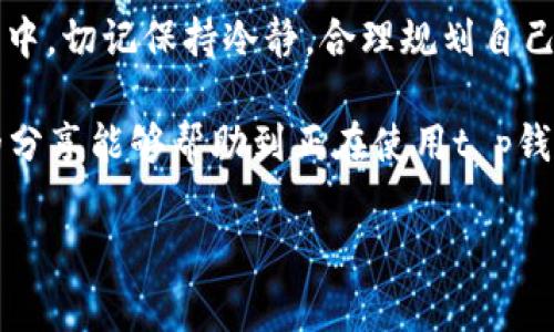 t p钱包怎么卖币？专家独家揭秘卖币秘诀！

在数字货币交易日益火热的今天，t p钱包作为一种热门的存储和交易工具，备受广大用户的喜爱。不过，很多新手在使用t p钱包进行卖币的时候，或多或少会遇到一些问题。那么，t p钱包到底该如何卖币呢？今天，我们就来深入探讨一下这个话题，分享一些实用的技巧和关键步骤，帮助大家轻松上手。

t p钱包, 卖币, 数字货币/guanjianci

一、什么是t p钱包？

首先，熟悉t p钱包的基本概念是至关重要的。简单来说，t p钱包是一种支持多种数字货币存储和交易的钱包工具。它不仅方便用户管理自己的数字资产，还提供了安全可靠的交易环境。因此，了解该钱包如何运作，能帮助我们更好地利用其功能。

二、准备工作

在你开始卖币之前，有一些准备工作需要做好。首先，你需要确保你的t p钱包已经注册并完成了身份验证。没有完成身份验证，很多功能都是无法使用的，这点你可千万要注意哦。

其次，保证你的钱包中有你想要出售的币种，并且了解当前市场价格。这一点非常重要，因为如果你对币的市场价格不够了解，很容易在交易中吃亏。

三、卖币的流程

好了，进入正题啦！以下是t p钱包卖币的具体步骤：

h41. 登录你的t p钱包/h4

首先，打开你的t p钱包，登录你的账户。记得用你注册时的邮箱和密码登录！如果你使用的是手机钱包，确保你的应用是最新版本，以免遇到不必要的麻烦。

h42. 选择要卖的币种/h4

在登录后，你会看到你的资产总览。从这里，你可以找到你想要卖的币种，点击进入该币种的详细页面。说真的，有时候需要先找到“资产”或“我的钱包”这样的选项，可能需要多翻几页，但别急，慢慢来，你总会找到的！

h43. 查看市场价格/h4

确认了你想要卖的币种后，千万不要急着点击卖出哦！首先还需要查看当前的市场价格。如果你想以更高的价格出售，可以设置一个价格提醒，等价格上涨再交易。

h44. 选择卖出方式/h4

t p钱包通常提供两种卖出方式：市价卖出和限价卖出。市价卖出是按当前市场价格出售，而限价卖出则是你可以自己设定一个价格，等市场达到这个价格再成交。

针对新手，我会建议先试试市价卖出，用最简单的方式交易，了解整个流程后，再去尝试限价卖出，这样你会更加游刃有余哦。

h45. 输入出售数量/h4

接下来，你需要输入你想要出售的数量。这时候，有些用户会因为不确定而犹豫不决。没关系，试着先从少量开始售出，了解交易的手续费、到账时间等情况。如果你觉得合适，再逐步增加出售数量，掌握节奏。

h46. 确认交易信息/h4

在你输入了出售数量后，系统会展示一份交易信息的确认页面。这时候，务必仔细检查信息！包括出售币种、数量、价格、手续费等。任何一个小的失误，都会让你遭受损失，所以一定要格外小心，确保每一步都没问题。

h47. 提交交易/h4

确认无误后，点击“提交交易”按钮。稍等片刻，你会看到交易成功的提示。这时候，恭喜你！你完成了首笔卖币交易。不过，记得查看一下交易记录，确保一切都正常。

四、常见问题解答

在卖币的过程中，难免会碰到一些问题，这里我们总结了一些常见的问题，帮助大家更好地应对。

h41. 卖币后多久到账？/h4

这取决于你选择的平台和币种。一般来说，t p钱包转账速度还是比较快的，通常几分钟到几个小时不等。为了保证安全，建议耐心等待，不要频繁查询。

h42. 有手续费吗？/h4

当然有。在进行卖币交易时，t p钱包会收取一定的手续费。具体费用可以在交易确认页面查看。如果你觉得手续费太高，可以尝试选择其他交易平台。

h43. 如何提高卖币的成功率？/h4

想要提高卖币成功率，首先要选择合适的时机！时刻关注市场动态，及时调整你的交易策略。在交易时，保持冷静，不要跟着市场情绪做出冲动决定。

五、总结

总的来说，t p钱包卖币的过程并不复杂，只要掌握了上述步骤，结合市场动态和自身经验，相信大家也能很快上手。而且，在交易的过程中，切记保持冷静，合理规划自己的投资策略。

当然，数字货币的投资风险性同样很大，建议大家在交易前做好充分的风险评估，合理配置资产，真正做到平衡收益与风险。希望今天的分享能够帮助到正在使用t p钱包的你们，让你的数字货币之旅更加顺利！

如果还有其他疑问或者想要了解更多关于数字货币的信息，欢迎随时联系我们，大家一起交流讨论，共同进步！