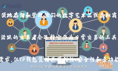 在讨论TP钱包（Trust Wallet）这个数字货币钱包的时候，我们可以说，其用户群体相对广泛，但特定的人群使用频率较高。以下是一些主要用户群体：

1. 加密货币投资者
首先，加密货币投资者是TP钱包的主要用户之一。大家都知道，投资比特币、以太坊等数字货币的人越来越多，而这些投资者需要一个安全、方便的地方来存储和管理他们的资产。TP钱包作为一款去中心化的钱包，具有私钥自持的特点，能够为用户提供更好的安全性，大家都比较放心。

2. 区块链爱好者
其次，区块链爱好者也是TP钱包的重要用户。区块链技术的早期探索者和推广者，他们通常会尝试各种不同的去中心化应用（DApp），而TP钱包能够支持与多个区块链网络的互动，这就吸引了众多区块链爱好者的关注。讲真的，能在一个地方管理这么多资产，真的是便捷极了！

3. NFT 收藏家
此外，随着非同质化代币（NFT）的兴起，越来越多的NFT收藏家也开始使用TP钱包。这个钱包支持各种NFT交易，让用户能够方便地存储和管理他们的数字艺术品或虚拟商品。说真的，能拥有独一无二的数字艺术作品，很多人都觉得特别有成就感。

4. 频繁交易者
最后，频繁进行数字资产交易的用户，也会选择TP钱包来满足他们的需求。由于TP钱包支持多种加密货币的转账和交易，许多活跃的交易者会选择它作为日常交易的工具。他们需要一个快速、安全，并且操作简单的钱包来支持他们频繁的交易，这也是TP钱包能够吸引他们的原因。

总结
综上所述，TP钱包的用户群体主要包括加密货币投资者、区块链爱好者、NFT收藏家和频繁交易者。不同的人群有不同的使用需求，但TP钱包凭借其便利性、安全性和多功能性，得到了广泛的认可。如果你也是其中的一员，或许你已经体会到其中的乐趣和便捷，就像我一样，随时随地管理你的资产！