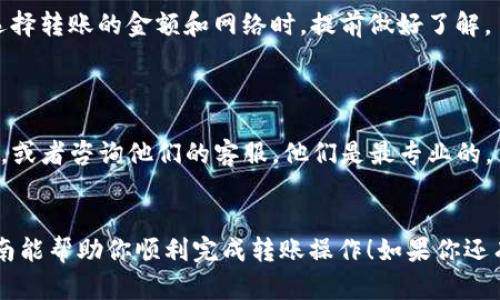 要将USDT转到TP钱包中，可以按照以下步骤进行操作。目标是确保每个步骤都简单易懂，以便帮助你顺利完成这项操作。下面我将详细说明步骤，并附上相关提示。

步骤一：准备工作

首先，你需要确保你已经在TP钱包里创建了一个账户。如果还没有，建议下载TP钱包应用并注册一个新账户。注册过程一般很简单，按照应用内的提示逐步完成即可。



确保你已经下载并安装了TP钱包，并且完成了创建或导入钱包的过程。记得备份好助记词和私钥，这是保护你资产的重要措施。


步骤二：获取TP钱包的USDT接收地址

打开你的TP钱包，找到“资产”或“钱包”选项，进入后搜索USDT。在USDT页面中，你会看到一个“接收”或“充值”的按钮，点击它。



系统会生成一个唯一的USDT接收地址，通常是以“T”或“0x”开头的一串字符。将这个地址复制下来，确保没有遗漏或者任何错误，因为地址一旦错了，资产可能会丢失。


步骤三：在交易所进行转账操作

接下来，你需要登录你持有USDT的交易所账户，比如Binance、Huobi、OKEx等。找到“提现”选项，选择USDT，然后粘贴之前复制的TP钱包接收地址。



在提现界面，通常还需要选择网络类型，比如TRC20、ERC20等。确保选择与TP钱包兼容的网络（如果你不是很确定，TRC20通常是较为经济的选择，因为手续费较低）。



接下来，输入你想要提现的金额。如果是首次转账，建议你先尝试转一小部分进行测试，以确保一切正常。


步骤四：确认与提交

在仔细检查一遍所有信息后，确认无误后提交提现请求。此时，有些交易所会要求你进行二次验证，比如短信验证码或者邮箱验证。



提交后，请耐心等待。根据网络的繁忙程度，转账可能需要几分钟到几小时的时间。


步骤五：检查TP钱包中的余额

在你提交转账请求后，回到TP钱包，刷新一下USDT页面，查看是否到账。如果提现成功，你的USDT会显示在钱包余额中。



如果长时间未到账，可以查看交易所的提现记录，确认交易是否已经成功提交。


总结与小贴士

由于数字资产的特性，每个环节都需要小心，务必核对地址、金额及网络类型等信息。有些人可能因为不小心输入错误的地址而导致资产永久性损失，所以这点特别重要哦。



另外，很多交易所在一定金额以内的提现是免手续费的，建议在选择转账的金额和网络时，提前做好了解。



如果你在整个过程中遇到任何问题，可以查看TP钱包的官方文档，或者咨询他们的客服，他们是最专业的。


通过以上步骤，简单明了地将USDT转换到TP钱包中。希望这份指南能帮助你顺利完成转账操作！如果你还有其他问题，随时可以问我哦。