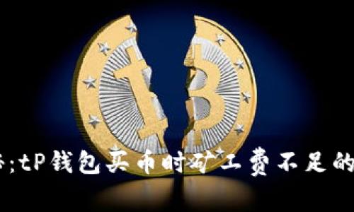 ## 专家揭秘：tP钱包买币时矿工费不足的独家解决秘诀