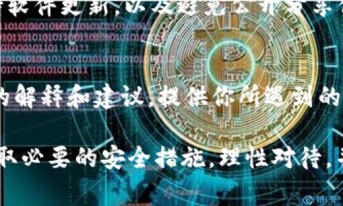 如果你的TP钱包中出现“危险”两个字，首先要保持冷静。这通常是系统对你的账户或某些币种的安全预警，可能与以下几种情况有关：

1. 账户安全问题
有时候，钱包会因为检测到异常登录或者多个设备同时登录等情况，自动标记为“危险”。如果你最近在新的设备上登录或者分享过钱包信息，最好立即更改密码并激活双重认证，确保账户安全。

2. 交易风险警告
TP钱包可能会对某些不常见的交易或者高风险币种发出警告。如果你进行过一些非常规的交易，比如向不明钱包转账或交易量异常，请仔细检查相关信息，以确保不涉及诈骗或欺诈。

3. 币种问题
某些币种可能因合规问题、技术故障或者其他原因被钱包标记为“危险”。这时候，你可以查看TP钱包的官方公告，了解具体原因。如果是由于币种问题导致的风险，可以考虑提取资金或转移到另一个钱包。

4. 防范措施
为了避免今后出现类似情况，可以采取以下措施：定期检查账户安全，使用强密码，保持软件更新，以及避免公开分享你的钱包地址或相关信息。

5. 联系客服
如果仍然不确定这种标记的原因，建议直接联系TP钱包的客服，他们能提供更为准确的解释和建议。提供你所遇到的具体问题和 screenshots，客服通常会快速响应并帮助解答。

总之，钱包中显示“危险”并不一定意味着你的资金有问题，可能只是一个安全提醒。采取必要的安全措施，理性对待，并及时联系相关客服，会是比较明智的应对方式。