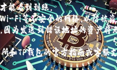 抹茶猪币（MatCha Pig Coin）如何提到TP钱包的操作步骤可能会因不同的平台和钱包版本而有所变化。以下是一个一般性的操作流程，供您参考：

### 抹茶猪币提到TP钱包的步骤

1. 注册和登录账户
首先，您需要确保自己在抹茶平台（如抹茶交易所）和TP钱包上都已注册并登录。如果您还没有账户，建议先完成注册过程。

2. 找到抹茶猪币资产
在抹茶交易所内，登录后进入“资产”页面，找到您持有的抹茶猪币。确保您的账户中有足够数量的抹茶猪币进行转账。

3. 提现操作
在找到抹茶猪币后，您需要进行提现操作。一般情况下，平台会有“提现”或“提币”的选项。点击进入提现页面。

4. 输入钱包地址
在提现页面上，您需要输入TP钱包中抹茶猪币的接收地址。打开TP钱包，找到抹茶猪币（如果您还没有添加抹茶猪币，首先需要在钱包中添加该代币），然后复制钱包地址。

5. 填写提现信息
在抹茶交易所的提现页面粘贴您从TP钱包复制的地址，填写要提取的数量，有时候还会要求您填写一些验证信息，比如验证码或者资金密码等，确保操作的安全。

6. 确认提现
填写完所有必要的信息后，仔细检查确认所输入的地址无误，然后提交提现申请。平台通常会发送一封确认邮件或短信，让您确认是否真的进行此操作。

7. 等待到账
一旦提交提现申请，您需要耐心等待。提取时间可能会因为网络拥堵或平台处理速度的不同而有所差异。通常，您应该在几分钟到几个小时内看到资金到账TP钱包。

8. 查看TP钱包
再返回TP钱包，查看一下您的抹茶猪币是否已经成功到账。如果看到对应的数量，那就一切顺利了！

### 注意事项
1. **手续费**: 提币通常会收取一定的手续费，确保您在填写提现数量时考虑到这一点。
2. **网络确认**: 有些情况下，您可能需要等待区块链网络的确认才能看到到账。
3. **安全性**: 确保在安全的网络环境中进行操作，避免使用公共Wi-Fi等不安全的网络，以防被盗。
4. **地址准确性**: 任何时候，确保您输入的TP钱包地址是准确的，因为发送到错误地址的资产将无法找回。

以上是一般的操作步骤，如果有特定的更新或变更，请参考抹茶交易所和TP钱包的官方指南或客服支持。希望这个回答能帮助到你，祝你操作顺利！