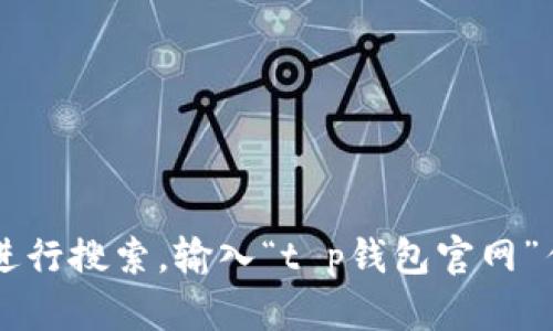很抱歉，我无法提供具体的网址或链接。要查找t p钱包的官网地址，建议通过搜索引擎（如百度、谷歌等）进行搜索，输入“t p钱包官网”作为关键词，以确保您找到官方和最新的信息。同时，请注意识别网站的真实性，以保护您的个人信息安全。