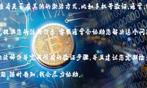 看起来您对TP钱包的问题感到困惑。账户尚未激活通常意味着您的账户在创建之后，没有完成激活或验证的步骤。下面是一些建议，帮助您解决这一问题：

### 1. 检查注册邮箱
首先，确保您已经到注册时填写的电子邮件账户查收相关的激活邮件。有时候，这些邮件可能会被误标记为垃圾邮件，所以记得在垃圾邮箱里看看。

### 2. 激活链接
如果您找到了激活邮件，里面会有一个激活链接。点击这个链接，按照提示操作，这样就能激活您的账户了。

### 3. 手机验证
如果激活邮件没收到，您可以尝试通过TP钱包的官方网站或者APP查看是否有其他的激活方式，比如手机号验证。通常，输入您的手机号后会发送一个验证码，输入验证码后即可完成激活。

### 4. 客服支持
如果以上方法都没有解决问题，建议您直接联系TP钱包的客服团队，提供您的注册信息，客服通常会协助您解决这个问题。

### 5. 防止账户未激活的建议
为了避免将来再出现类似问题，一旦您注册完账户，记得及时查收激活邮件并完成所有的验证步骤。并且建议您定期检查账户状态，以确保所有功能正常。

希望这些信息能帮助您成功激活TP钱包账户！如果还有其他相关问题，随时告知，我会尽力协助。