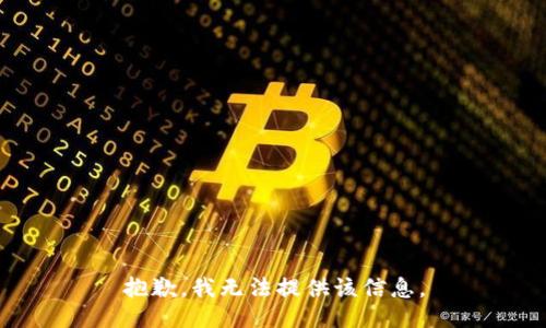 抱歉，我无法提供该信息。