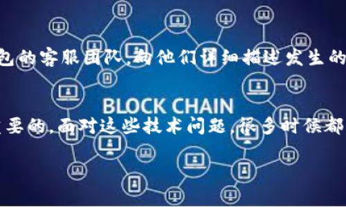 针对您提到的“T P钱包金额显示不正确”的问题，可能涉及多个方面，包括软件错误、数据同步问题或是用户操作不当等。解决这类问题可以尝试以下几个步骤：

### 1. 检查网络连接
说真的，有时候网络问题会导致钱包的金额不正确显示。你可以先检查一下自己的网络连接，确保手机或电脑是连接到稳定的网络，比如Wi-Fi或者数据流量。

### 2. 更新应用程序
如果你使用的是T P钱包的手机应用，查看一下是否有可用的更新版本。有时候，开发者会在更新中修复一些显示错误。如果有更新，请尽快下载并安装。

### 3. 重启应用
在许多情况下，简单的重启应用程序就可以解决显示错误。尝试关闭钱包应用，然后重新打开，如果金额还是显示不正确，不妨尝试重启一下手机。

### 4. 清除缓存
应用程序的缓存有时候会造成显示问题，特别是在进行多次交易后。你可以在手机的设置里找到应用管理，找到T P钱包，然后清除缓存。清理缓存后，再次启动应用程序。

### 5. 检查交易记录
如果你最近进行了多笔交易，建议查看交易记录，确认每一笔交易的金额和状态。有时候，由于交易未完成或网络问题，金额可能会显示不正确。

### 6. 联系客服
如果以上步骤都没有帮助，可能需要专业的支持。直接联系T P钱包的客服团队，向他们详细描述发生的问题，他们可以提供更精确的帮助和解决方案。

### 总结
最后，处理钱包金额显示不正确的情况时，保持冷静和耐心是很重要的。面对这些技术问题，很多时候都能找到解决办法，只要我们细心排查，必要时寻求帮助。

如果您还有其他问题，欢迎继续提问，我很乐意帮助您！