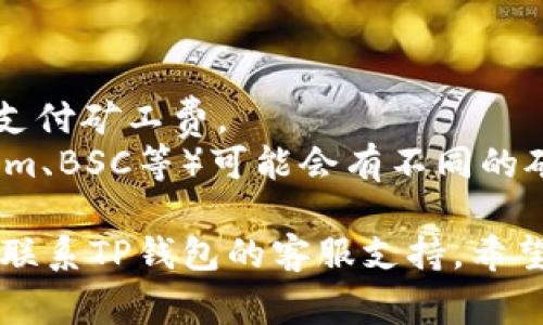 要兑换TP钱包中的矿工费，你可以按照以下步骤进行操作：

### 步骤一：打开TP钱包

1. 首先，确保你已经下载并安装了TP钱包应用。
2. 打开TP钱包，输入你的密码或者使用指纹解锁。

### 步骤二：找到“矿工费”选项

1. 在主界面上，选择“资产”或“钱包”选项，这里会列出你的所有资产信息。
2. 寻找与矿工费用相关的选项，有些时候可能会在“交易设置”或者“锁仓设置”中。

### 步骤三：选择兑换方式

1. 通常情况下，矿工费的兑换会通过你持有的加密货币（如ETH、BTC等）进行支付。
2. 选择你想要兑换的加密货币，把它转换为矿工费。

### 步骤四：完成交易

1. 输入你想要兑换的金额，确认矿工费的金额和交易详情。
2. 提交交易申请，等待网络确认。

### 注意事项

- 确保你有足够的余额来支付矿工费。
- 不同的网络（如Ethereum、BSC等）可能会有不同的矿工费标准。

如需进一步帮助，可以随时联系TP钱包的客服支持。希望这些信息对你有帮助！