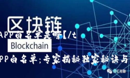 tTP钱包APP白名单是啥？/t

TP钱包APP白名单：专家揭秘独家秘诀与注意事项