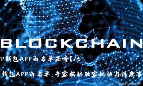 tTP钱包APP白名单是啥？/t

TP钱包APP白名单：专家揭秘独家秘诀与注意事项